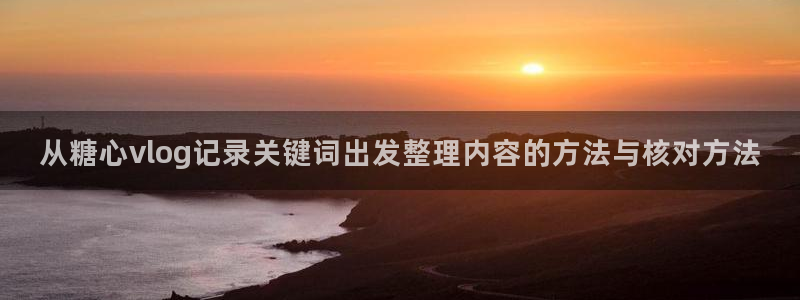 糖心网站入口：从糖心vlog记录关键词出发整理内容的方法与核对方法