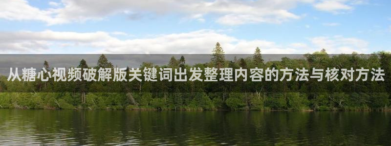 糖心viog最新网站入口：从糖心视频破解版关键词出发整理内容的方法与核对方法