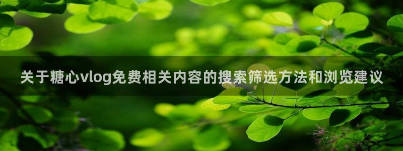 糖心logo网站:关于糖心vlog免费相关内容的搜索筛选方法和浏览建议