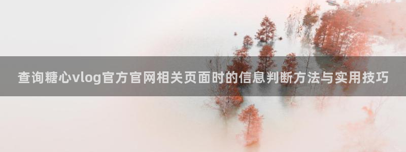 糖心vlog官网版下载:查询糖心vlog官方官网相关页面时的信息判断方法与实用技巧