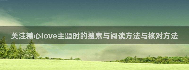 糖心视频官网:关注糖心love主题时的搜索与阅读方法与核对方法