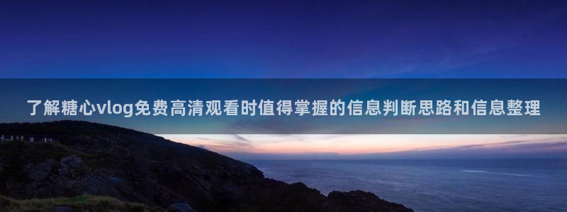 糖心在线播放免费观看：了解糖心vlog免费高清观看时值得掌握的信息判断思路和信息整理