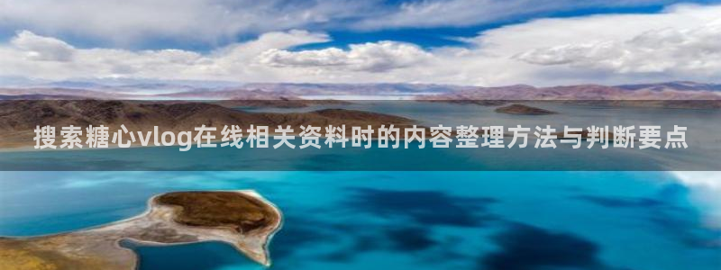 糖心vlog御梦子:搜索糖心vlog在线相关资料时的内容整理方法与判断要点