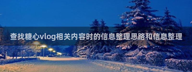 糖心vlog极品女神在线：查找糖心vlog相关内容时的信息整理思路和信息整理