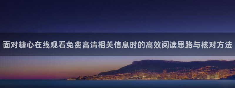 糖心vlog免费下载:面对糖心在线观看免费高清相关信息时的高效阅读思路与核对方法