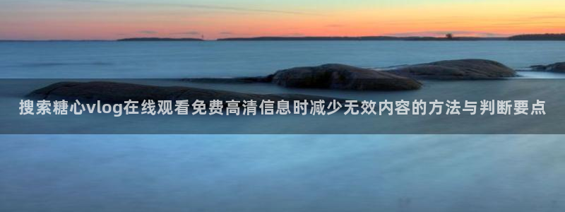 糖心在线播放：搜索糖心vlog在线观看免费高清信息时减少无效内容的方法与判断要点