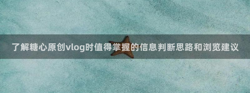糖心vlog 免费：了解糖心原创vlog时值得掌握的信息判断思路和浏览建议
