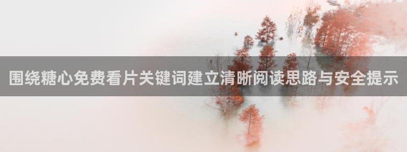 心糖vlog：围绕糖心免费看片关键词建立清晰阅读思路与安全提示