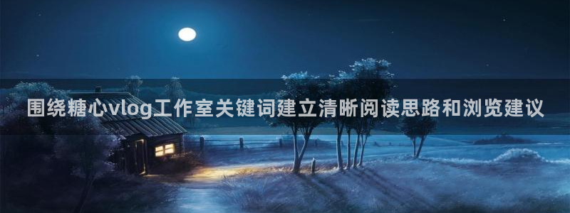 免费糖心vlog：围绕糖心vlog工作室关键词建立清晰阅读思路和浏览建议