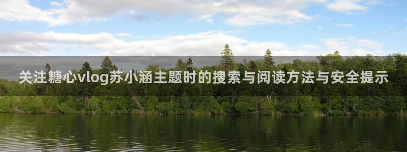 糖心破解：关注糖心vlog苏小涵主题时的搜索与阅读方法与安全提示